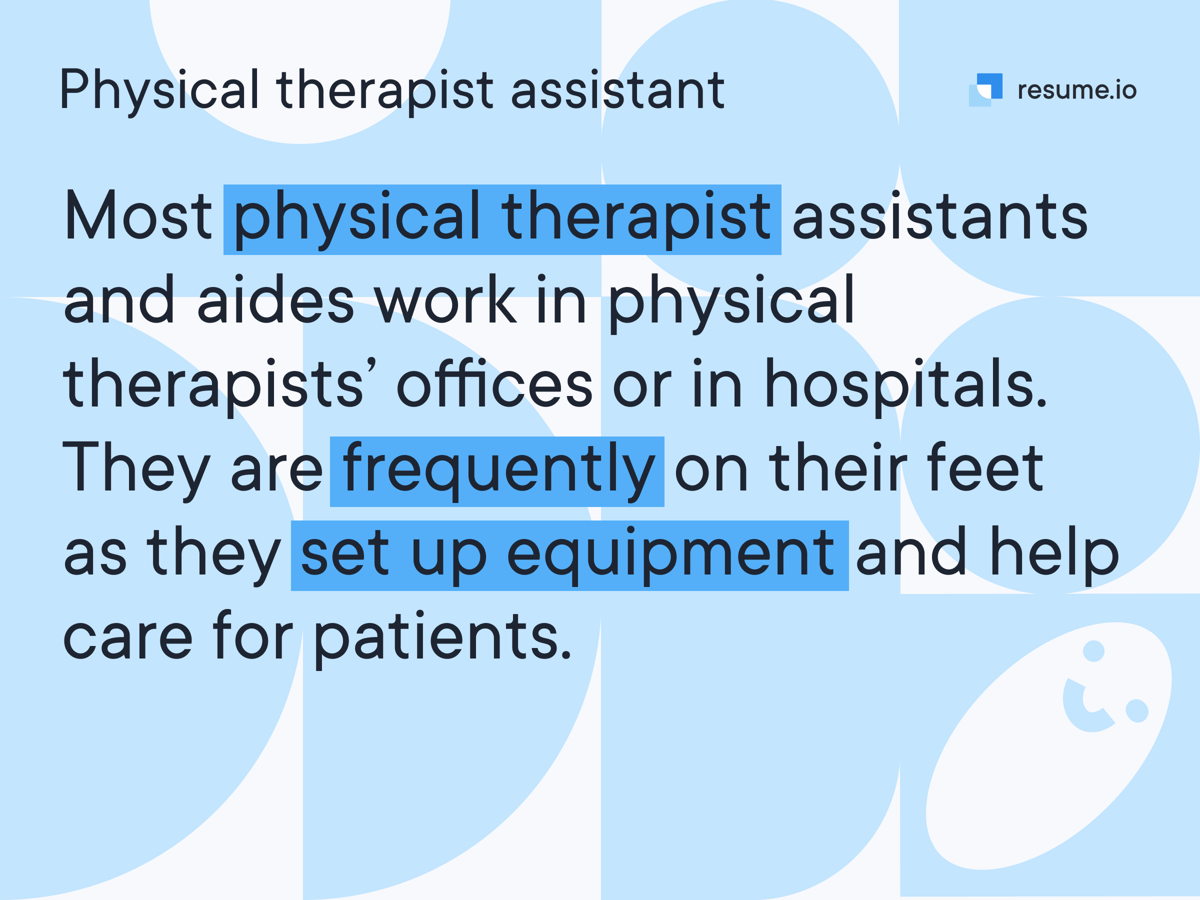 Most physical therapist assistants work in physical therapists' offices or hospitals