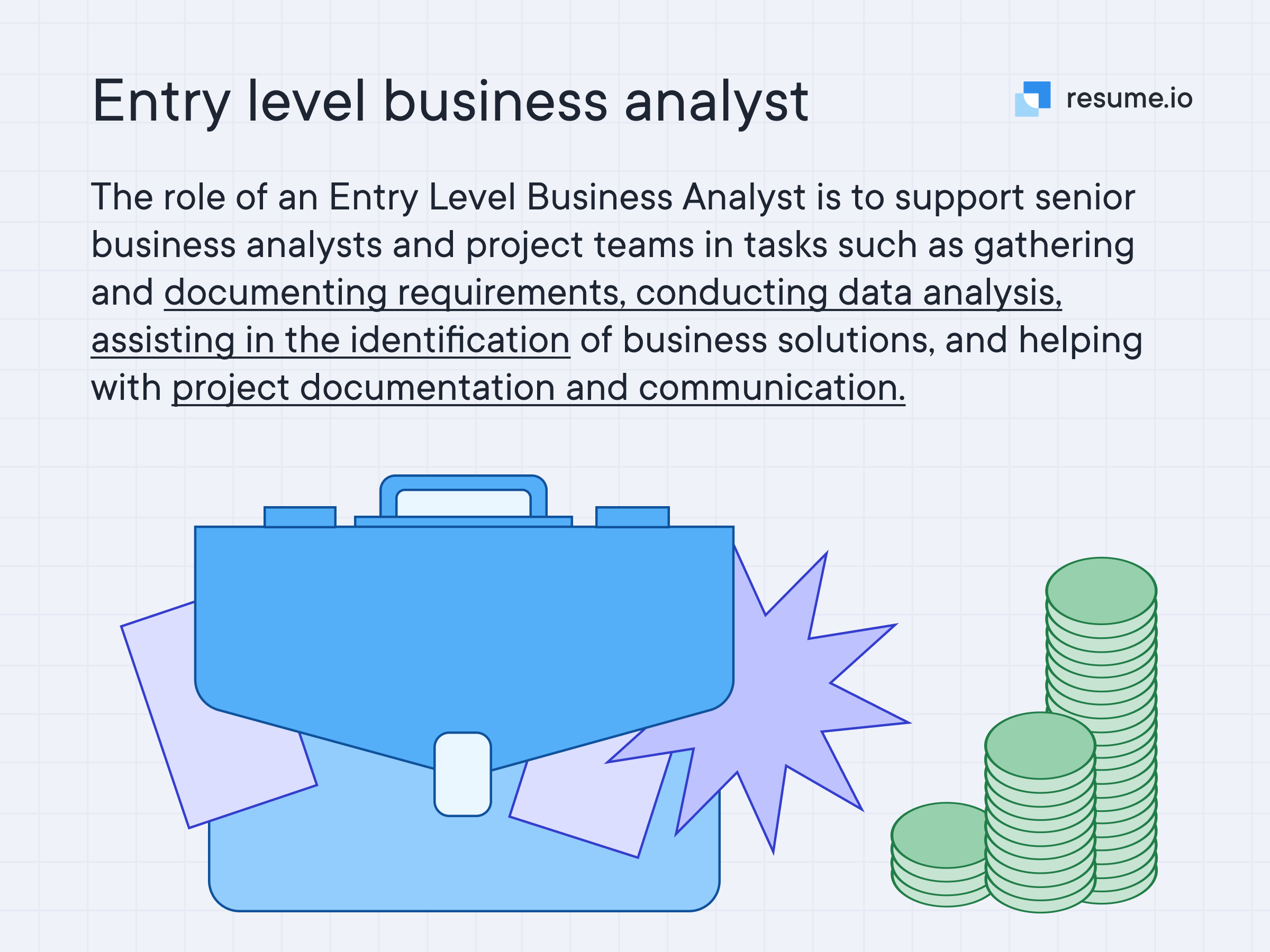 The role of an Entry Level Business Analyst is to support senior business analysts and project teams in tasks